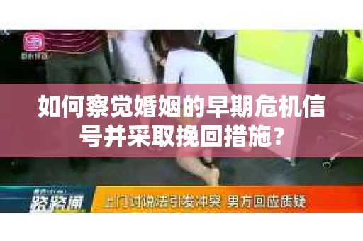 如何察觉婚姻的早期危机信号并采取挽回措施？