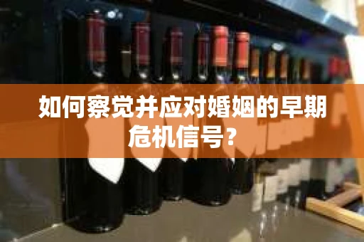 如何察觉并应对婚姻的早期危机信号？