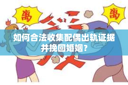如何合法收集配偶出轨证据并挽回婚姻？