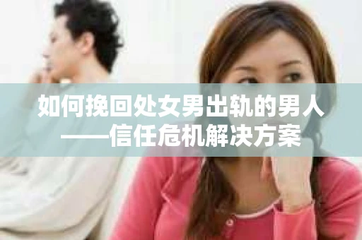 如何挽回处女男出轨的男人——信任危机解决方案