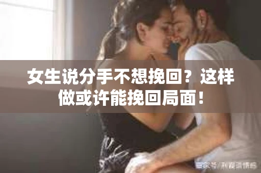 女生说分手不想挽回？这样做或许能挽回局面！