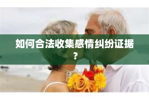 如何合法收集感情纠纷证据？