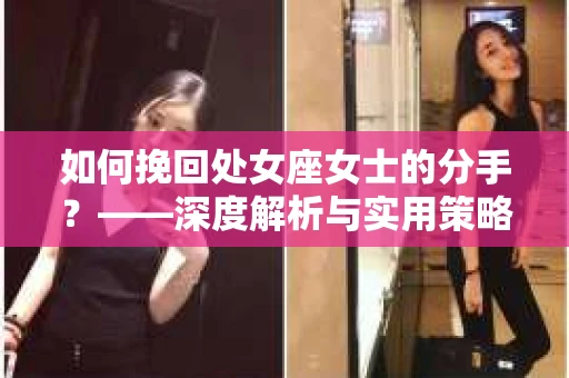 如何挽回处女座女士的分手？——深度解析与实用策略