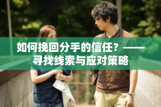 如何挽回分手的信任？——寻找线索与应对策略