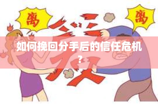 如何挽回分手后的信任危机？
