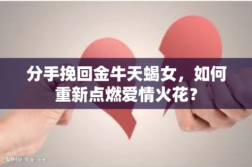 分手挽回金牛天蝎女，如何重新点燃爱情火花？