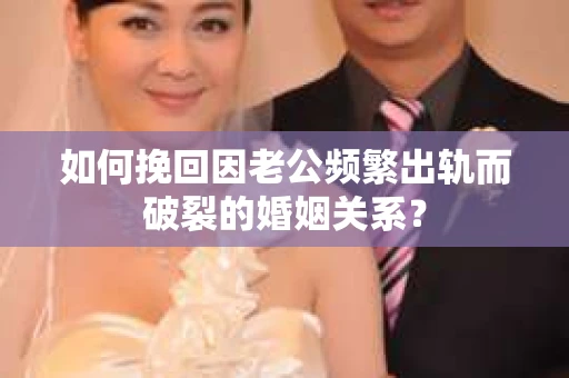 如何挽回因老公频繁出轨而破裂的婚姻关系? 如何挽回因老公频繁出轨而破裂的婚姻关系?