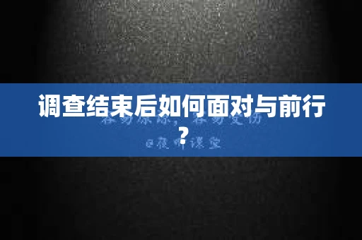 调查结束后如何面对与前行？
