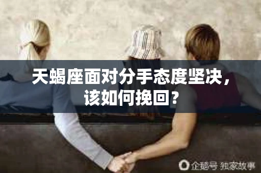 天蝎座面对分手态度坚决，该如何挽回？