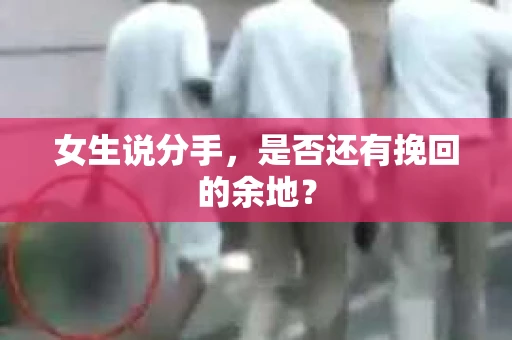 女生说分手，是否还有挽回的余地？