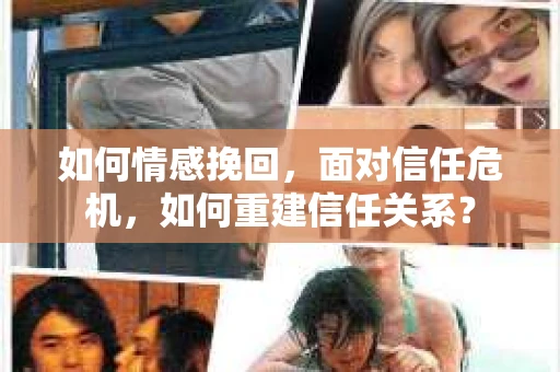 如何情感挽回，面对信任危机，如何重建信任关系？