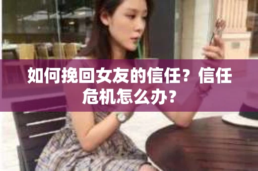如何挽回女友的信任？信任危机怎么办？