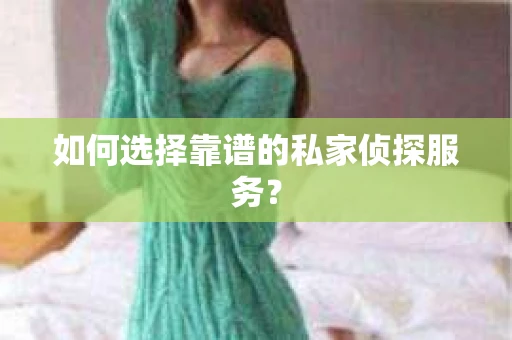 如何选择靠谱的私家侦探服务？