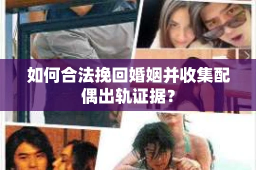 如何合法挽回婚姻并收集配偶出轨证据？