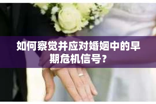 如何察觉并应对婚姻中的早期危机信号？