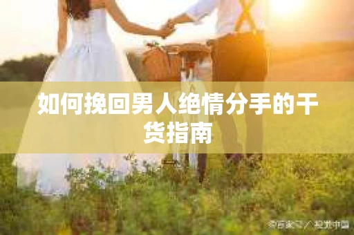 如何挽回男人绝情分手的干货指南