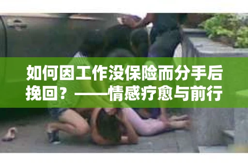 如何因工作没保险而分手后挽回？——情感疗愈与前行计划
