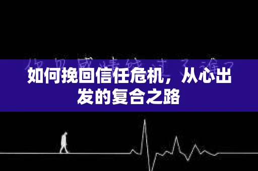 如何挽回信任危机，从心出发的复合之路