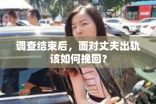 调查结束后，面对丈夫出轨该如何挽回？
