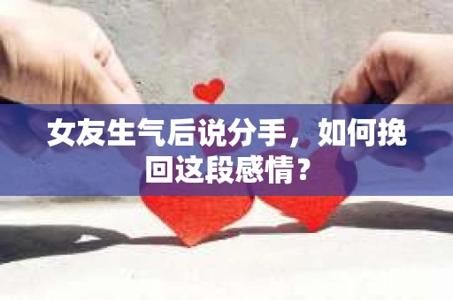 女友生气后说分手，如何挽回这段感情？