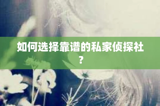 如何选择靠谱的私家侦探社？