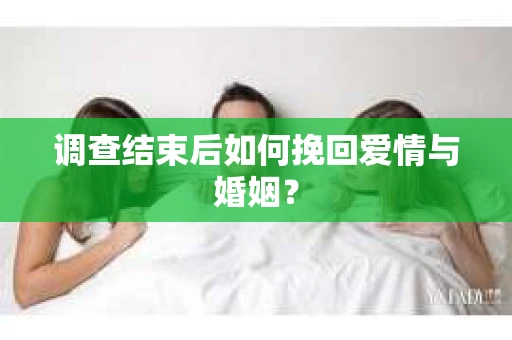 调查结束后如何挽回爱情与婚姻？