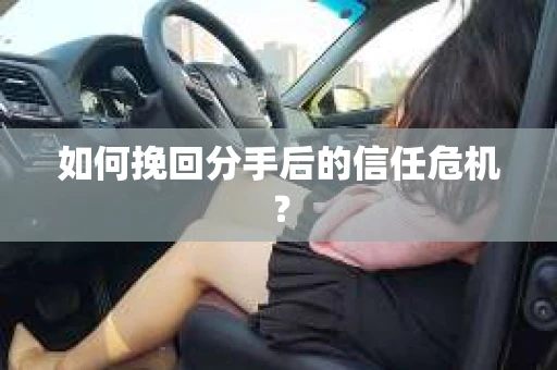 如何挽回分手后的信任危机？