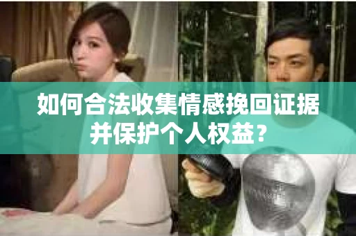 如何合法收集情感挽回证据并保护个人权益？