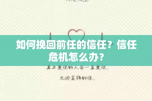 如何挽回前任的信任？信任危机怎么办？