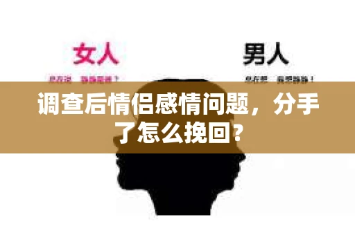 调查后情侣感情问题，分手了怎么挽回？
