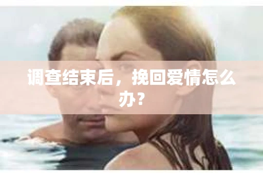 调查结束后，挽回爱情怎么办？