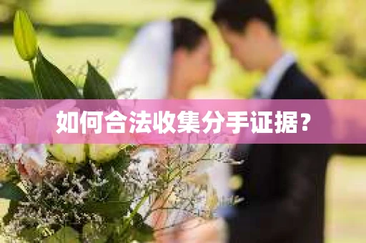如何合法收集分手证据？