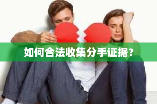 如何合法收集分手证据？