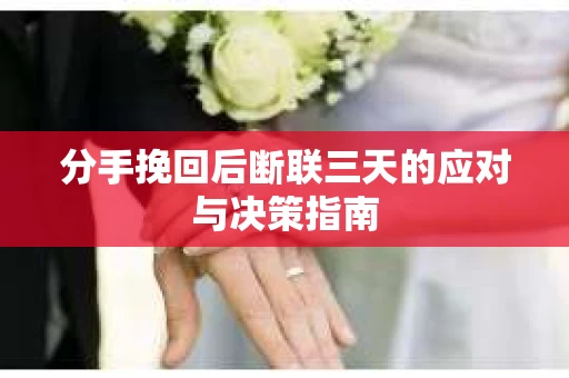 分手挽回后断联三天的应对与决策指南