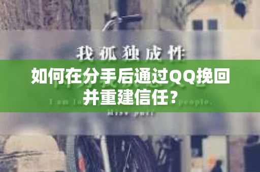 如何在分手后通过QQ挽回并重建信任？
